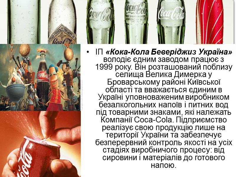 ІП «Кока-Кола Беверіджиз Україна» володіє єдним заводом працює з 1999 року. Він розташований поблизу